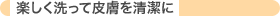 楽しく洗って皮膚を清潔に