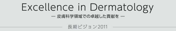 Excellence in Dermatology —皮膚科学領域での卓越した貢献を— 長期ビジョン2011