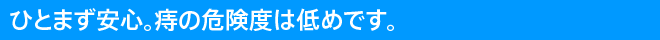ひとまず安心。痔の危険度は低めです。