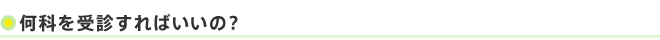 何科を受診すればいいの？
