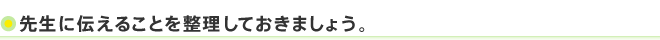 先生に伝えることを整理しておきましょう。