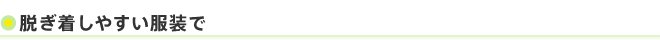 脱ぎ着しやすい服装で