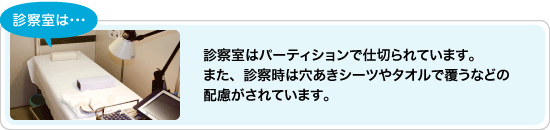 診察室はパーティションで仕切られています。また、診察時は穴あきシーツやタオルで覆うなどの配慮がされています。