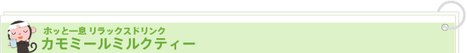ホッと一息 リラックスドリンク
カモミールミルクティー