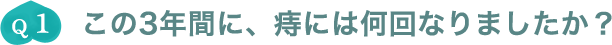 Q1.この3年間に、痔には何回なりましたか？