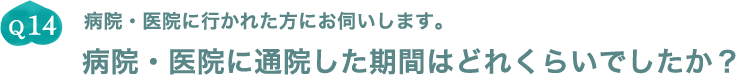 Q14.病院・医院に行かれた方にお伺いします。病院・医院に通院した期間はどれくらいでしたか？