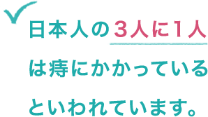 日本人の3人に1人は痔にかかっているといわれています。