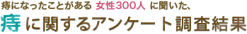 痔になったことがある 女性300人 に聞いた、痔に関するアンケート調査結果