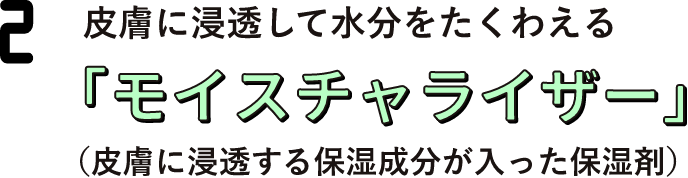 皮膚に浸透して水分をたくわえる「モイスチャライザー」（皮膚に浸透する保湿成分が入った保湿剤）