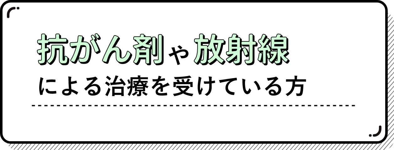 抗がん剤治療や放射線治療を受けている方