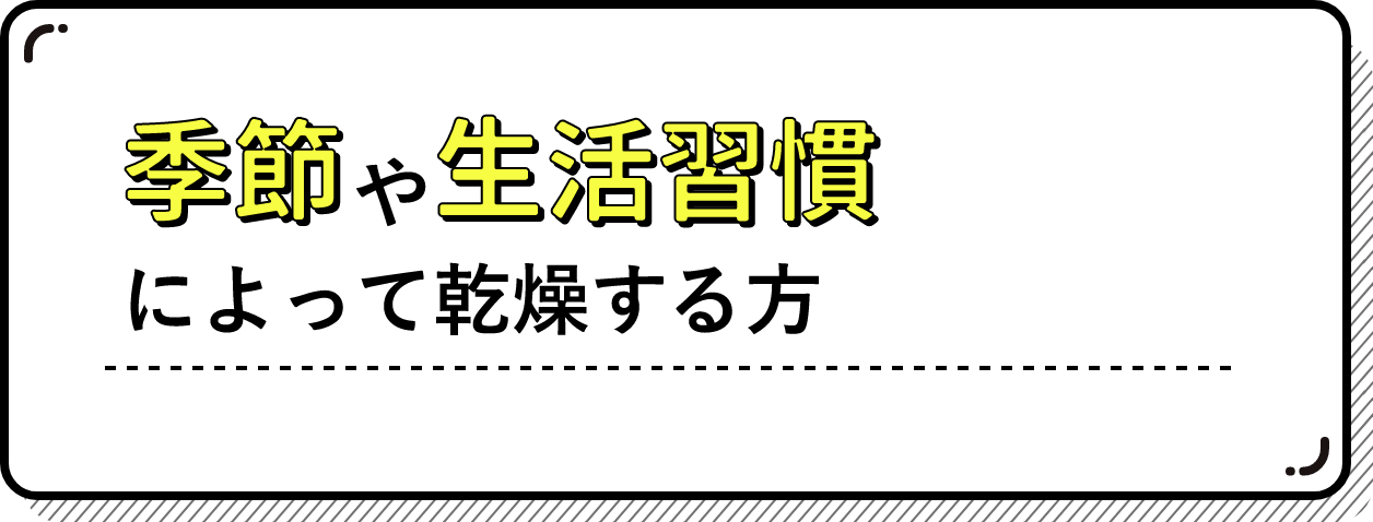 季節や生活習慣によって乾燥する方