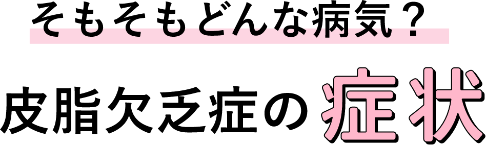 そもそもどんな病気？皮脂欠乏症の症状