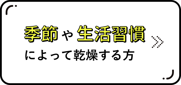 季節や生活習慣によって乾燥する方　