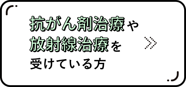 抗がん剤治療や放射線治療を受けている方