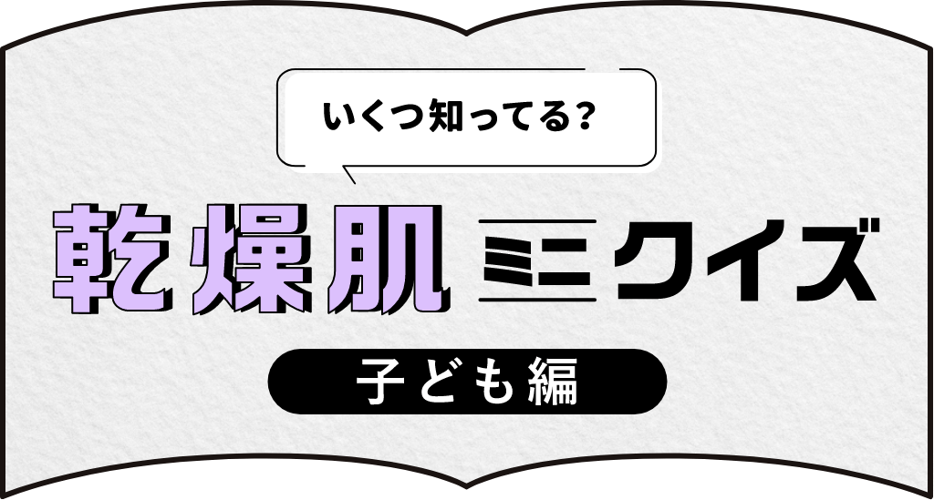 いくつ知ってる？乾燥肌ミニクイズ「子ども編」