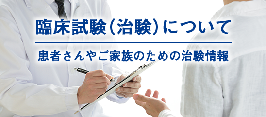 臨床試験（治験）について 患者さんやご家族のための治験情報