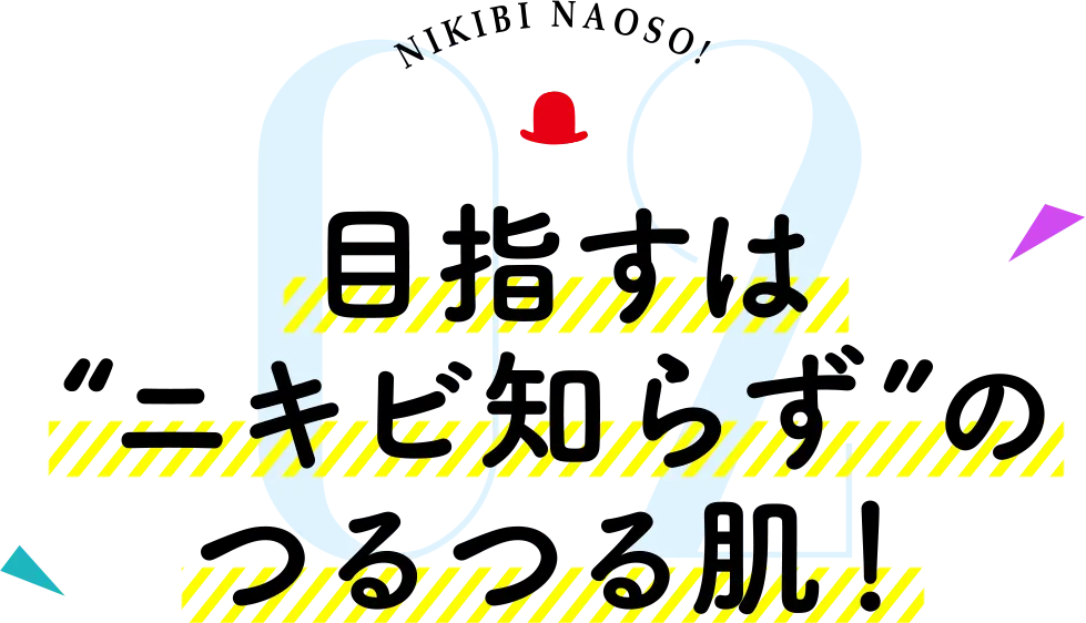 目指すは“ニキビ知らず”のつるつる肌！