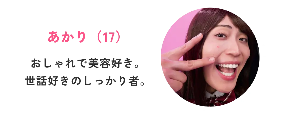 あかり（17） おしゃれで美容好き。世話好きのしっかり者。