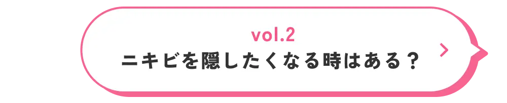 vol.2 ニキビを隠したくなる時はある？