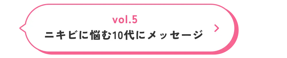 vol.5 ニキビに悩む10代にメッセージ