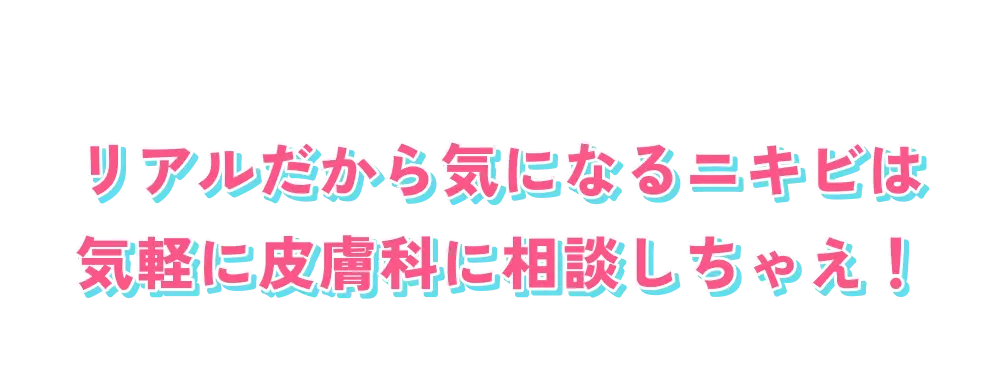 リアルだから気になるニキビは気軽に皮膚科に相談しちゃえ！