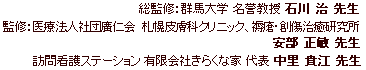 総監修：群馬大学 名誉教授 石川治先生
監修：医療法人社団廣仁会　札幌皮膚科クリニック、褥瘡・創傷治癒研究所 安部正敏先生
訪問看護ステーション 有限会社きらくな家 代表 中里貴江先生