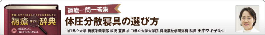 褥瘡一問一答集 体圧分散寝具の選び方 山口県立大学 看護栄養学部 教授 兼担：山口県立大学大学院 健康福祉学研究科 科長 田中マキ子先生