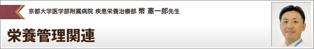 栄養管理関連 京都大学医学部附属病院 疾患栄養治療部 幣 憲一郎先生 