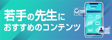 若手の先生におすすめのコンテンツ