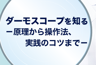 ダーモスコープを知る －原理から操作法、実践のコツまで－