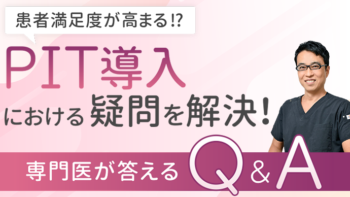 患者満足度が高まる⁉PIT導入における疑問を解決！専門医が答えるQ＆A