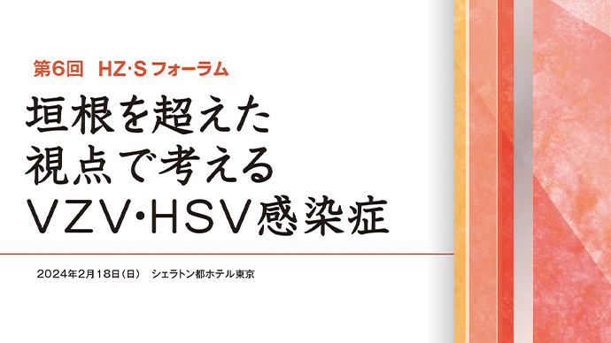 HZ･Sフォーラム報告 第6回 垣根を超えた視点で考えるVZV･HSV感染症