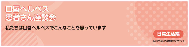 口唇ヘルペス患者さん座談会 日常生活編