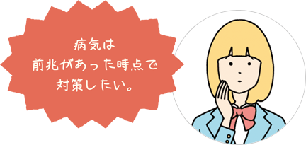 病気は前兆があった時点で対策したい。