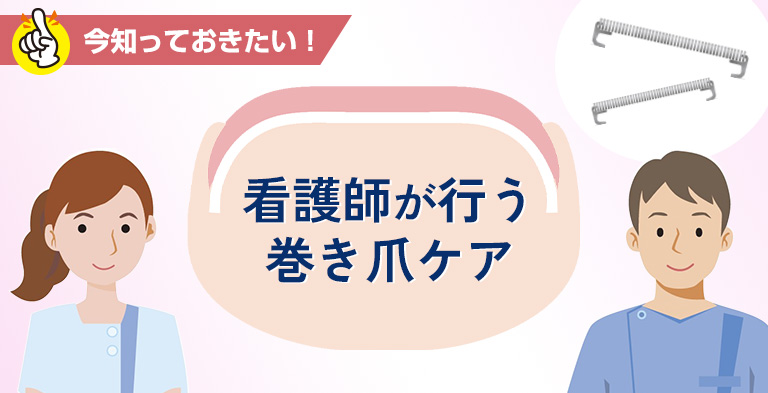 今知っておきたい！看護師が行う巻き爪ケア