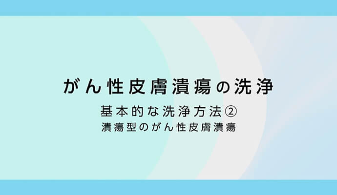 がん性皮膚潰瘍の洗浄 基本的な洗浄方法② 潰瘍型