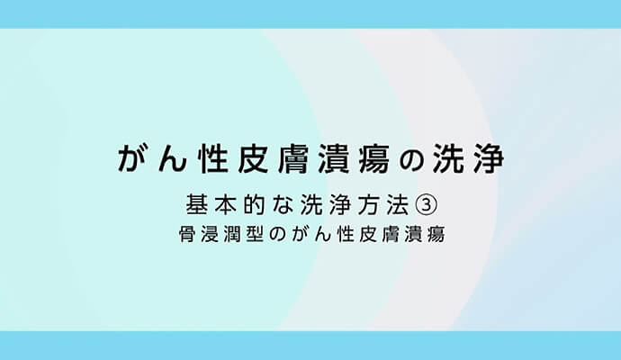 がん性皮膚潰瘍の洗浄 基本的な洗浄方法③ 骨浸潤型