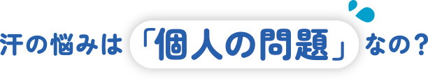 汗の悩みは「個人の問題」なの？