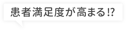患者満足度が高まる⁉