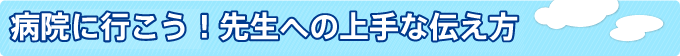 病院に行こう!先生への上手な伝え方