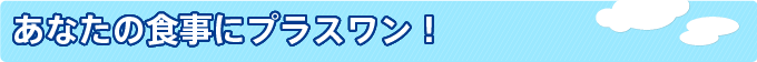 あなたの食事にプラスワン!