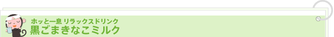 ホッと一息 リラックスドリンク 
黒ごまきなこミルク