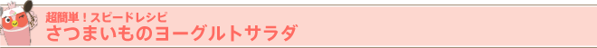 超簡単!スピードレシピ
さつまいものヨーグルトサラダ