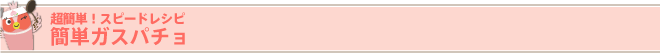 超簡単!スピードレシピ 簡単ガスパチョ